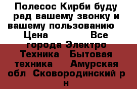 Полесос Кирби буду рад вашему звонку и вашему пользованию. › Цена ­ 45 000 - Все города Электро-Техника » Бытовая техника   . Амурская обл.,Сковородинский р-н